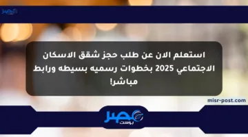 استعلم الآن عن طلب حجز شقق الإسكان الاجتماعي 2025 بخطوات رسمية بسيطة ورابط مباشر!